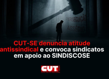 CUT-SE denuncia atitude antissindical e convoca sindicatos em apoio ao SINDISCOSE